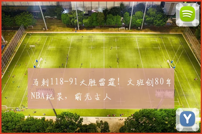 马刺118-91大胜雷霆！文班创80年NBA纪录，前无古人