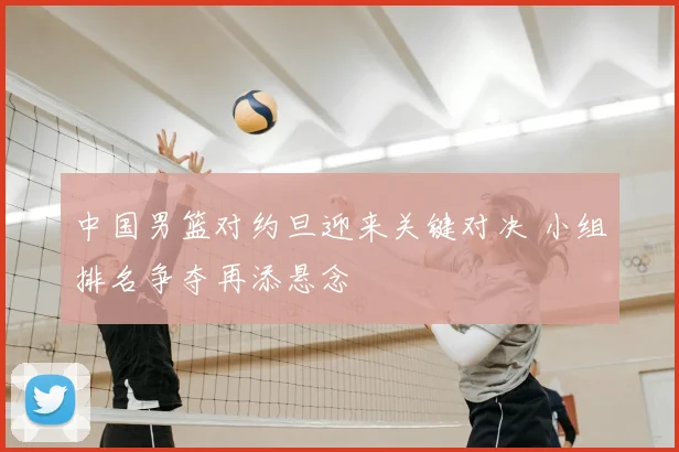 中国男篮对约旦迎来关键对决 小组排名争夺再添悬念