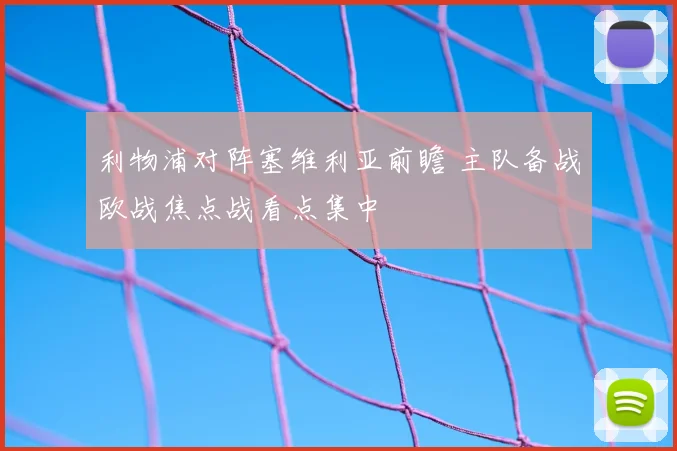 利物浦对阵塞维利亚前瞻 主队备战欧战焦点战看点集中
