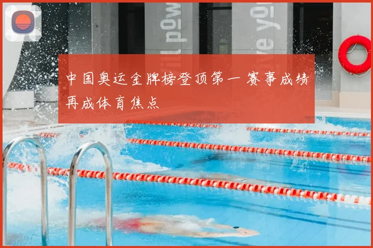 中国奥运金牌榜登顶第一 赛事成绩再成体育焦点