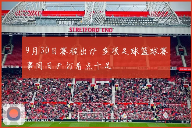 9月30日赛程出炉 多项足球篮球赛事同日开打看点十足