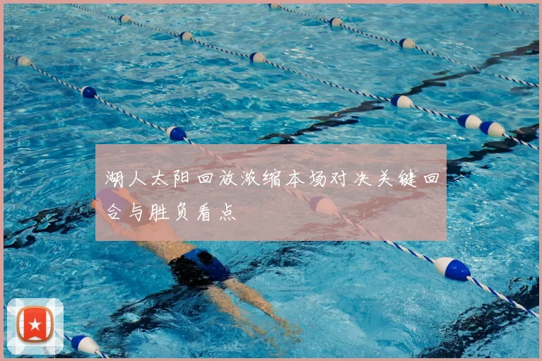 湖人太阳回放浓缩本场对决关键回合与胜负看点