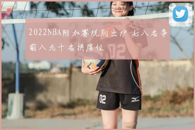 2022NBA附加赛规则出炉 七八名争前八九十名拼席位