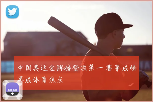中国奥运金牌榜登顶第一 赛事成绩再成体育焦点