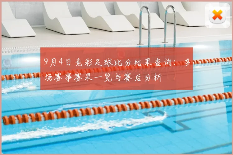 9月4日竞彩足球比分结果查询:多场赛事赛果一览与赛后分析
