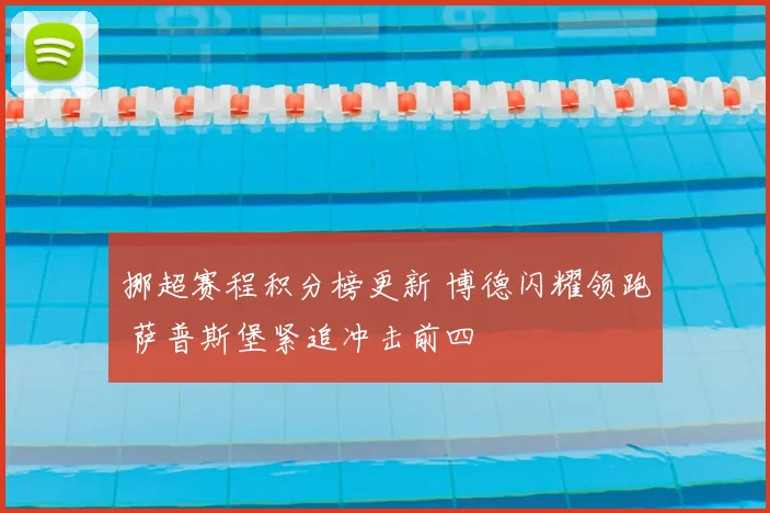 挪超赛程积分榜更新 博德闪耀领跑 萨普斯堡紧追冲击前四