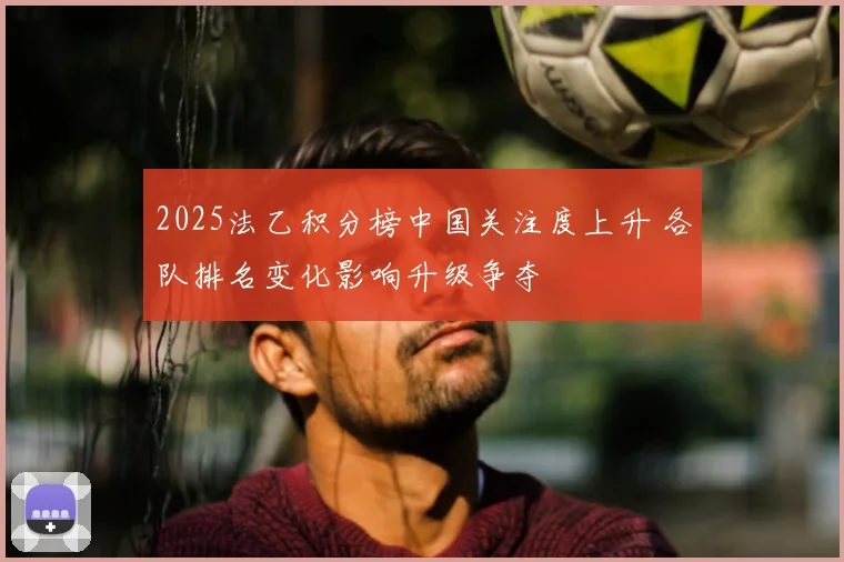 2025法乙积分榜中国关注度上升 各队排名变化影响升级争夺