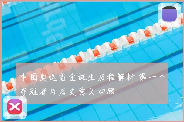 中国奥运首金诞生历程解析 第一个夺冠者与历史意义回顾