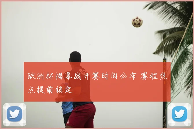 欧洲杯揭幕战开赛时间公布 赛程焦点提前锁定
