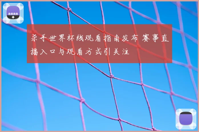 杀手世界杯线观看指南发布 赛事直播入口与观看方式引关注