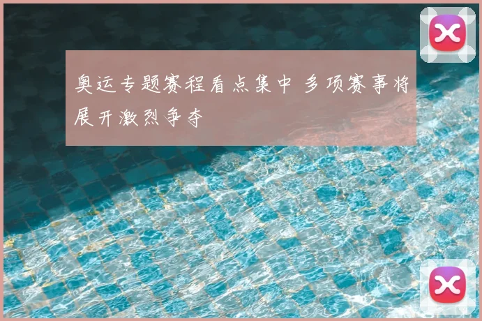 奥运专题赛程看点集中 多项赛事将展开激烈争夺