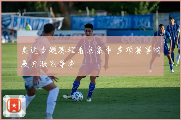 奥运专题赛程看点集中 多项赛事将展开激烈争夺