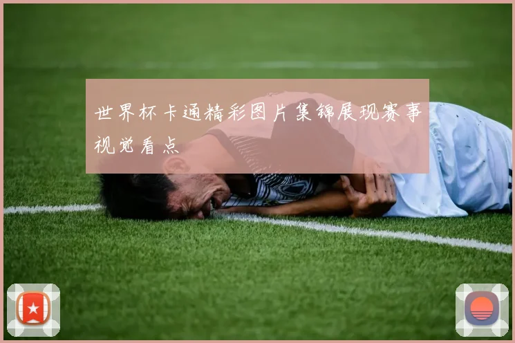 世界杯卡通精彩图片集锦展现赛事视觉看点