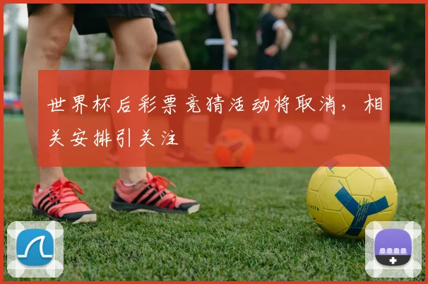 世界杯后彩票竞猜活动将取消，相关安排引关注