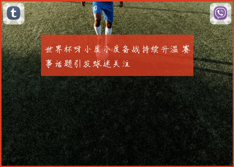 世界杯呀小度小度备战持续升温 赛事话题引发球迷关注