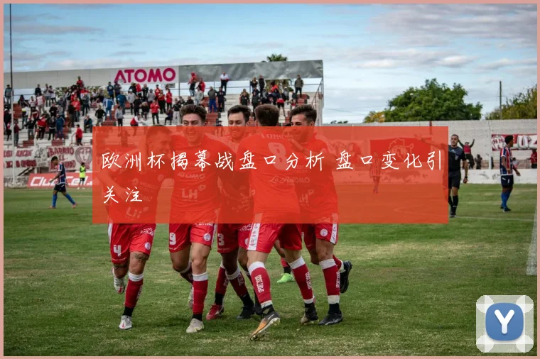 欧洲杯揭幕战盘口分析 盘口变化引关注